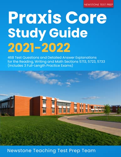 Praxis Core Study Guide 2021-2022: 468 Test Questions and Detailed Answer Explanations for the Reading, Writing and Math Sections 5713, 5723, 5733 (Includes 3 Full-Length Practice Exams)