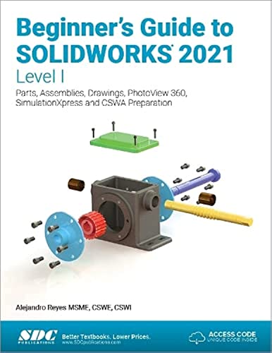 Beginner’s Guide to SOLIDWORKS 2021 – Level I: Parts, Assemblies, Drawings, PhotoView 360 and SimulationXpress