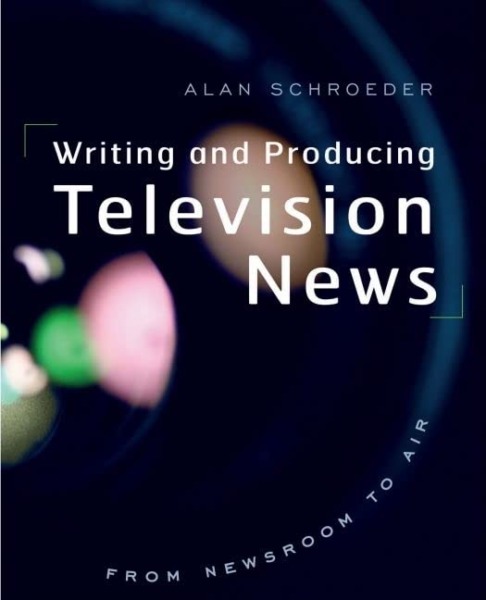 Writing and Producing Television News: From Newsroom to Air