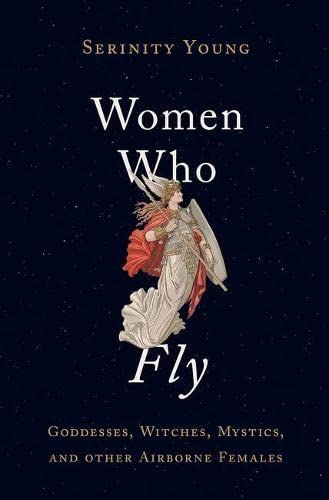 Women Who Fly: Goddesses, Witches, Mystics, and Other Airborne Females