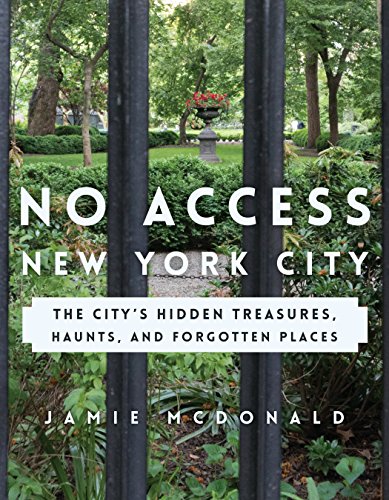 No Access New York City: The City’s Hidden Treasures, Haunts, and Forgotten Places