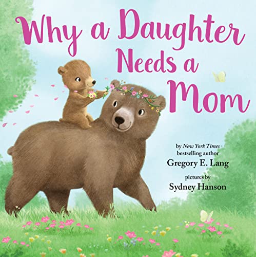 Why a Daughter Needs a Mom: Celebrate Your Special Mother Daughter Bond with this Sweet Picture Book!