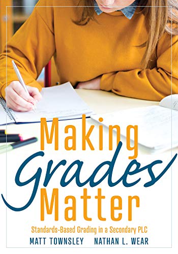 Making Grades Matter: Standards-Based Grading in a Secondary PLC (A practical guide for PLCs and standards-based grading at the secondary education level)