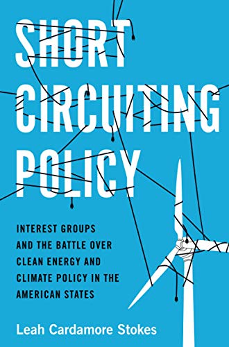 Short Circuiting Policy: Interest Groups and the Battle Over Clean Energy and Climate Policy in the American States (Studies in Postwar American Political Development)
