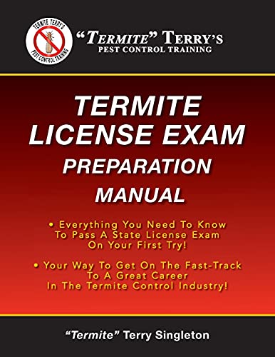 “Termite” Terry’s Termite License Exam Preparation Manual: Everything You Need To Know To Pass A Termite License Exam On Your First Try!