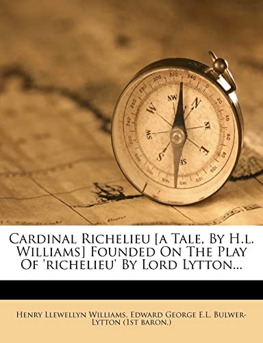 Cardinal Richelieu [a Tale, By H.l. Williams] Founded On The Play Of ‘richelieu’ By Lord Lytton…