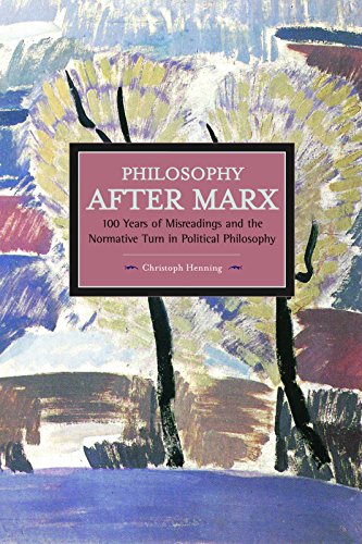 Philosophy After Marx: 100 Years of Misreadings and the Normative Turn in Political Philosophy (Historical Materialism)