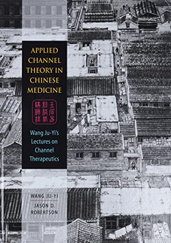 Applied Channel Theory in Chinese Medicine Wang Ju-Yi’s Lectures on Channel Therapeutics