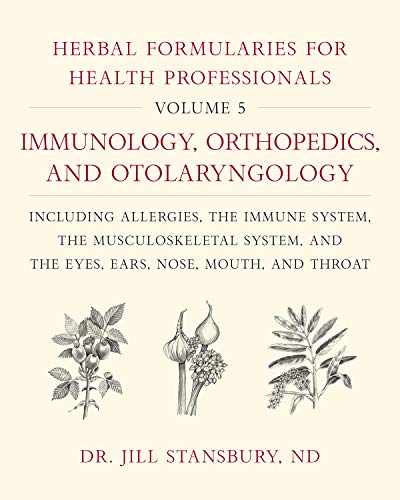 Herbal Formularies for Health Professionals, Volume 5:Immunology, Orthopedics, and Otolaryngology, including Allergies, the Immune System, the … System, and the Eyes, Ears, Nose, Mouth, and Throat