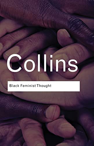 Black Feminist Thought: Knowledge, Consciousness, and the Politics of Empowerment (Routledge Classics)