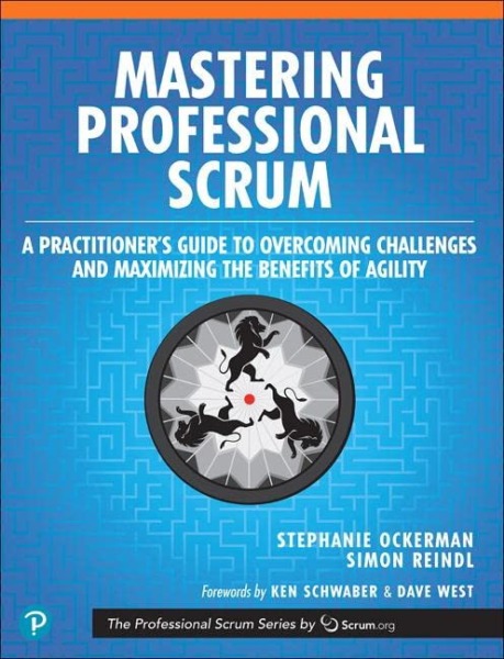 Mastering Professional Scrum: A Practitioners Guide to Overcoming Challenges and Maximizing the Benefits of Agility (The Professional Scrum Series)
