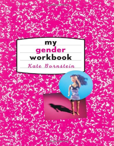 My Gender Workbook: How to Become a Real Man, a Real Woman, the Real You, or Something Else Entirely