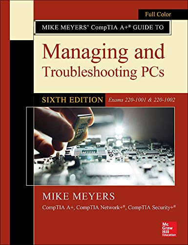 Mike Meyers’ CompTIA A+ Guide to Managing and Troubleshooting PCs, Sixth Edition (Exams 220-1001 & 220-1002)