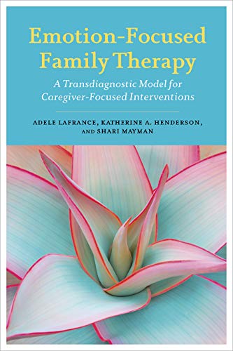 Emotion-Focused Family Therapy: A Transdiagnostic Model for Caregiver-Focused Interventions