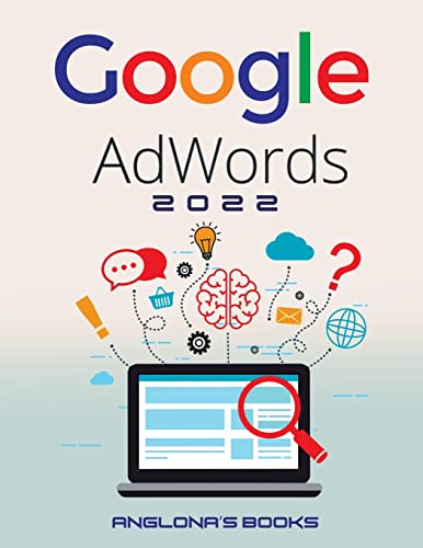 Google Adwords 2022: A Beginner’s Guide to BOOST YOUR BUSINESS Use Google Analytics, SEO Optimization, YouTube and Ads.