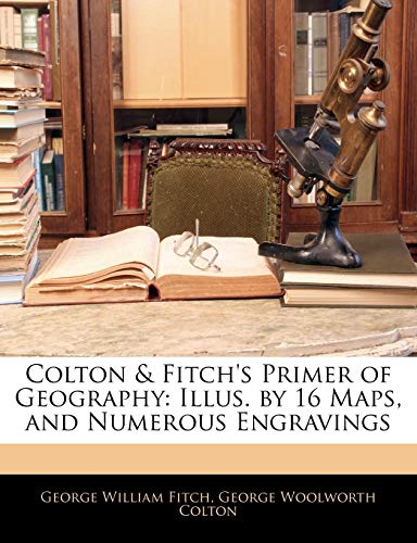Colton & Fitch’s Primer of Geography: Illus. by 16 Maps, and Numerous Engravings