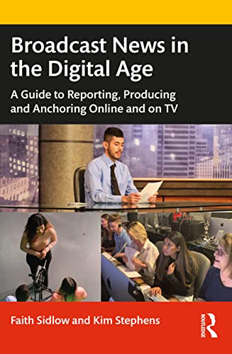 Broadcast News in the Digital Age: A Guide to Reporting, Producing and Anchoring Online and on TV