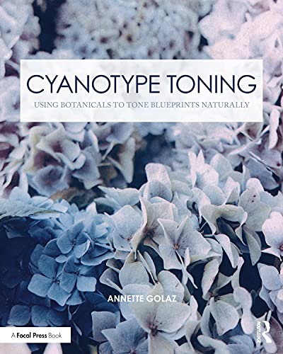 Cyanotype Toning: Using Botanicals to Tone Blueprints Naturally (Contemporary Practices in Alternative Process Photography)