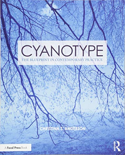 Cyanotype: The Blueprint in Contemporary Practice (Contemporary Practices in Alternative Process Photography)