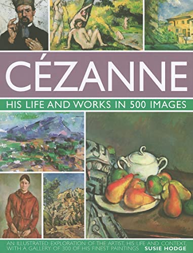 Cezanne: His life and works in 500 images: An illustrated exploration of the artist, his life and context, with a gallery of 300 of his finest paintings