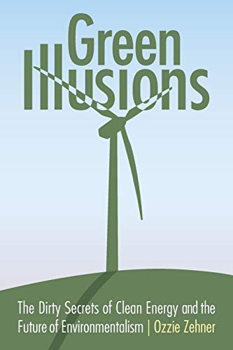 Green Illusions: The Dirty Secrets of Clean Energy and the Future of Environmentalism (Our Sustainable Future)