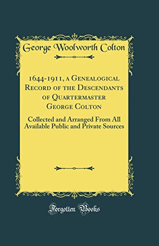 1644-1911, a Genealogical Record of the Descendants of Quartermaster George Colton: Collected and Arranged From All Available Public and Private Sources (Classic Reprint)