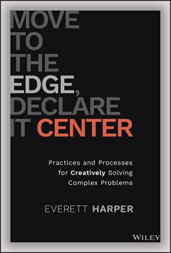 Move to the Edge, Declare it Center: Practices and Processes for Creatively Solving Complex Problems
