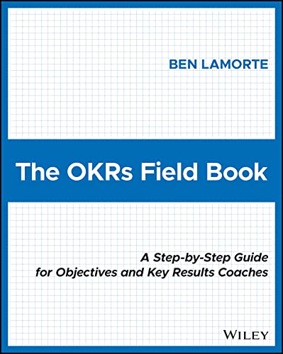 The OKRs Field Book: A Step-by-Step Guide for Objectives and Key Results Coaches