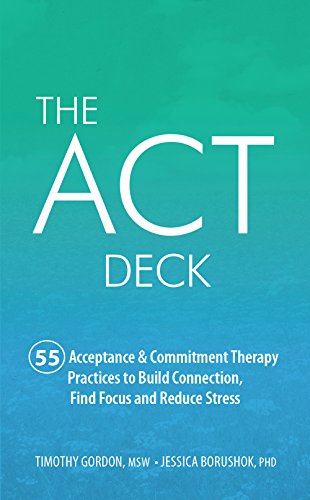 The ACT Deck:55 Acceptance & Commitment Therapy Practices to Build Connection, Find Focus and Reduce Stress