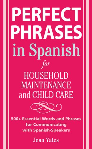 Perfect Phrases in Spanish For Household Maintenance and Childcare: 500 + Essential Words and Phrases for Communicating with Spanish-Speakers (Perfect Phrases Series)