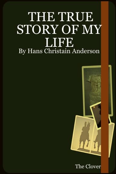 THE TRUE STORY OF MY LIFE: By Hans Christain Anderson