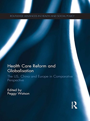 Health Care Reform and Globalisation: The US, China and Europe in Comparative Perspective (Routledge Advances in Health and Social Policy)