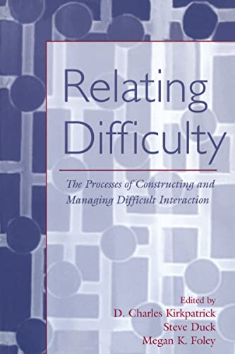 Relating Difficulty: The Processes of Constructing and Managing Difficult Interaction (LEA’s Series on Personal Relationships)
