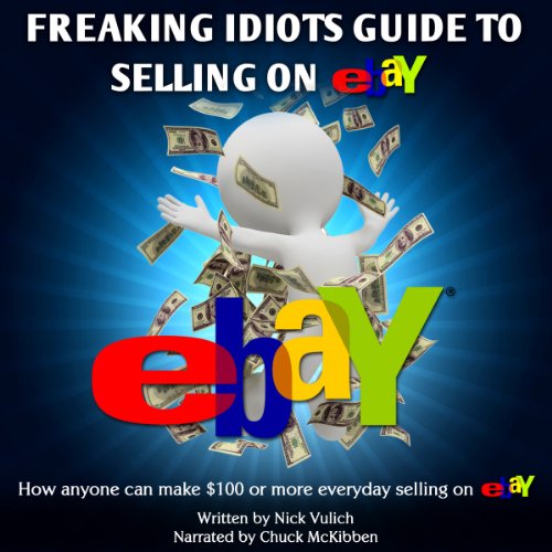 Freaking Idiots Guide to Selling on eBay: How Anyone Can Make $100 or More Everyday Selling on eBay