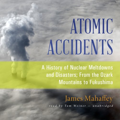 Atomic Accidents: A History of Nuclear Meltdowns and Disasters; From the Ozark Mountains to Fukushima