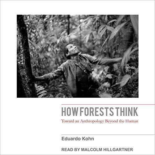 How Forests Think: Toward an Anthropology Beyond the Human