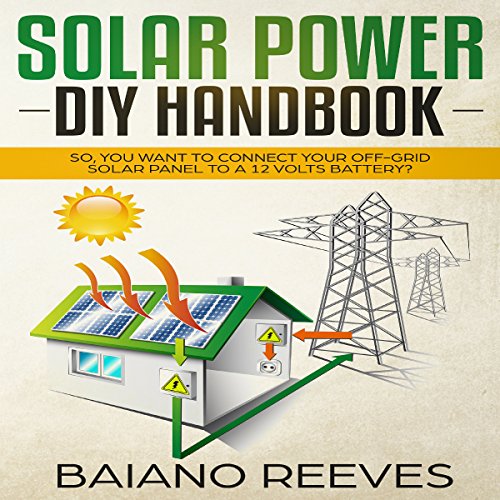 Solar Power DIY Handbook: So, You Want to Connect Your Off-Grid Solar Panel to a 12 Volts Battery?