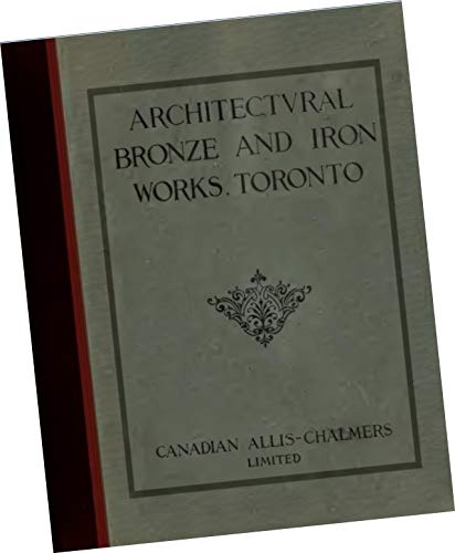 Architectural Bronze and Iron Works, Toronto (Canada) Bulletin 2000, December 1913 by Canadian Allis-Chalmers Limited, Toronto (REPLICA Trade Samples Catalog, Archtiect’s metal designs, Building Ornament, facads, casings, doors, porticos, windows, etc, of