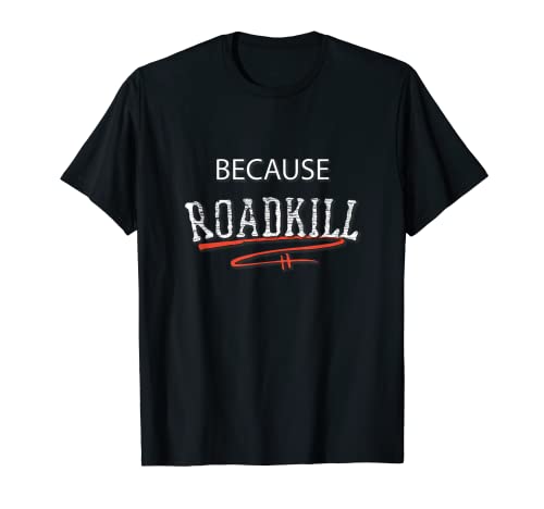 Because Roadkill T-shirt