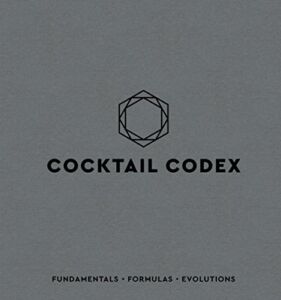 Cocktail Codex: Fundamentals, Formulas, Evolutions [A Cocktail Recipe Book]