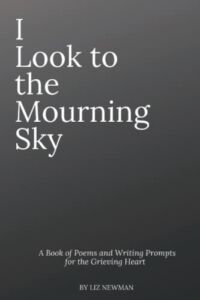 I Look To The Mourning Sky: A Book of Poems and Writing Prompts for the Grieving Heart