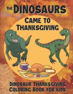 The Dinosaurs Came to Thanksgiving: Dinosaur Thanksgiving Coloring Book for Kids