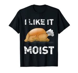 “I Like It Moist” Funny Turkey Thanksgiving T-Shirt