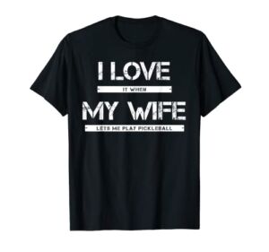 Mens I Love It When My Wife Lets Me Play Pickleball T-Shirt