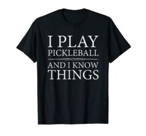 I Play Pickleball And I Know Things Tee Shirt