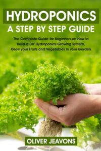 HYDROPONICS: A step-by-step guide for beginners on how to build a hydroponic growing system at home for you and your family grow your fruit and vegetables in your garden without land