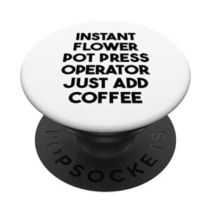 Instant Flower Pot Press Operator Just Add Coffee PopSockets Swappable PopGrip