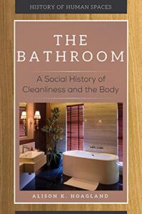 The Bathroom: A Social History of Cleanliness and the Body (History of Human Spaces)