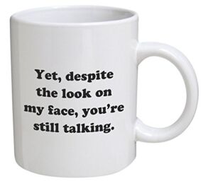 Funny Mug – Yet, despite the look on my face, you’re still talking – 11 OZ Coffee Mugs – Inspirational gifts and sarcasm