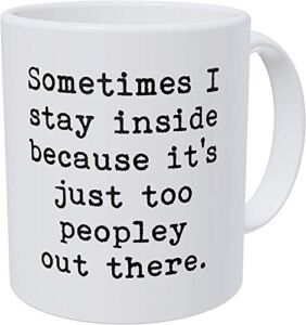 Wampumtuk Sometimes I Stay Inside Becasue It’s Just Too Peopley Out There 11 Ounces Funny Coffee Mug